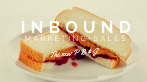 Inbound Marketing and Inbound Sales: The New Peanut Butter ‘n’ Jelly