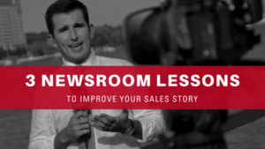 3 Newsroom Lessons to Improve Your Sales Story