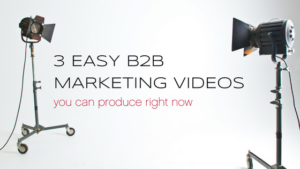 3 Easy B2B Marketing Videos You Can Create Right Now (and How to Create Them)