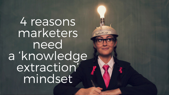 4 reasons marketers must shift toward a ‘knowledge extraction’ mindset