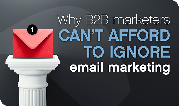Why B2B marketers can’t afford to ignore email marketing