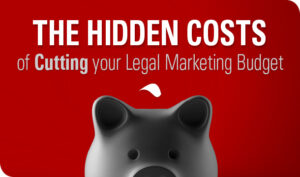 The Hidden Costs of Cutting Your Legal Marketing Budget