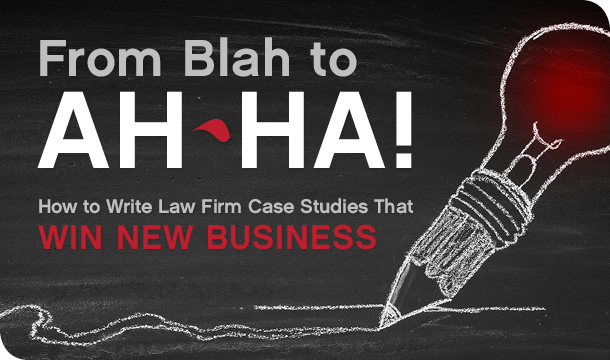 From blah to ah-ha! How to write law firm case studies that win new business