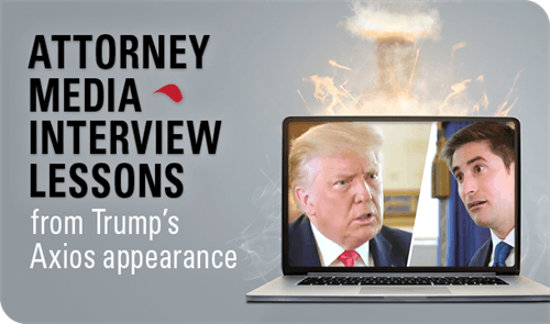 ATTORNEY
MEDIA
INTERVIEW LESSONS from Trump's
Axios appearance