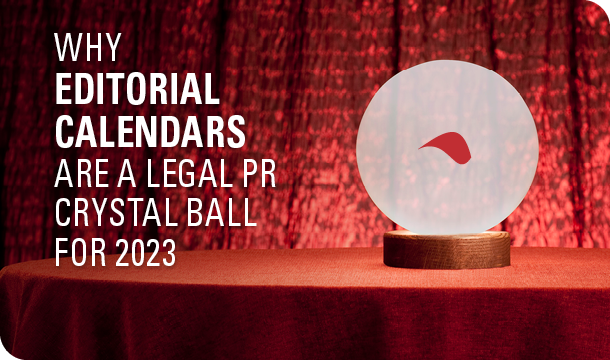 Why editorial calendars are a legal PR crystal ball for 2023