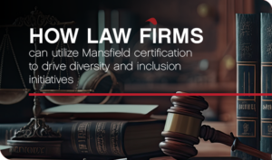 How law firms can utilize Mansfield certification to drive diversity and inclusion initiatives