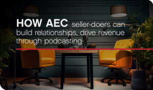 How AEC seller-doers can build relationships, drive revenue through podcasting