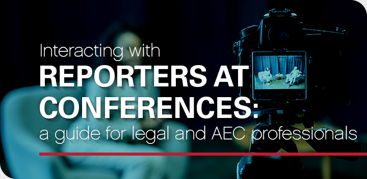 Interacting with reporters at conferences: a guide for legal and AEC professionals
